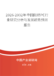 2026-2032年中國阻燃PC行業(yè)研究分析與發(fā)展趨勢預測報告
