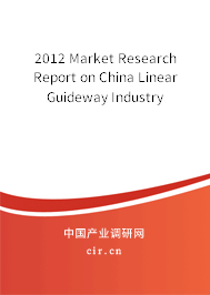 2012 Market Research Report on China Linear Guideway Industry 2012 Market Research Report on China Linear Guideway Industry