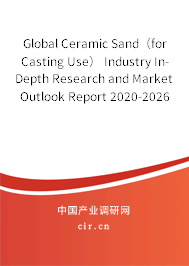 Global Ceramic Sand（for Casting Use） Industry In-Depth Research and Market Outlook Report 2020-2026