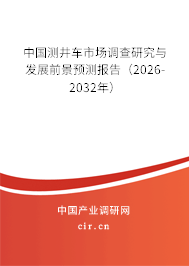 中國(guó)測(cè)井車市場(chǎng)調(diào)查研究與發(fā)展前景預(yù)測(cè)報(bào)告（2026-2032年）