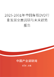 2025-2031年中國(guó)車(chē)載DVD行業(yè)發(fā)展全面調(diào)研與未來(lái)趨勢(shì)報(bào)告