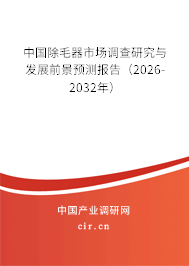 中國除毛器市場調(diào)查研究與發(fā)展前景預(yù)測報告(2026-2032年) 中國除毛器市場調(diào)查研究與發(fā)展前景預(yù)測報告(2026-2032年)