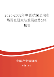 2026-2032年中國(guó)抗菌玻璃市場(chǎng)調(diào)查研究與發(fā)展趨勢(shì)分析報(bào)告