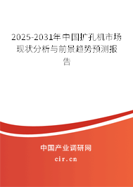 2025-2031年中國(guó)擴(kuò)孔機(jī)市場(chǎng)現(xiàn)狀分析與前景趨勢(shì)預(yù)測(cè)報(bào)告