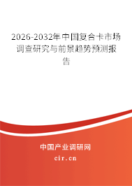 2026-2032年中國復(fù)合卡市場調(diào)查研究與前景趨勢預(yù)測報告