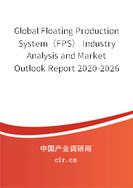 Global Floating Production System（FPS） Industry Analysis and Market Outlook Report 2020-2026