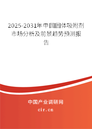 2025-2031年中國固體吸附劑市場分析及前景趨勢預(yù)測報(bào)告