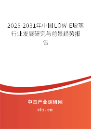 2025-2031年中國LOW-E玻璃行業(yè)發(fā)展研究與前景趨勢報(bào)告