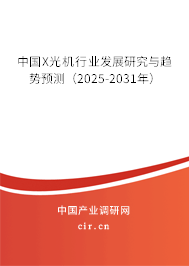 中國X光機(jī)行業(yè)發(fā)展研究與趨勢預(yù)測（2025-2031年）
