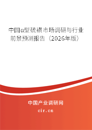 中國α型硫磺市場調研與行業(yè)前景預測報告(2026年版) 中國α型硫磺市場調研與行業(yè)前景預測報告(2026年版)